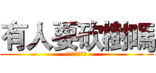 有人要砍樹嗎 (沒有我等等再問)