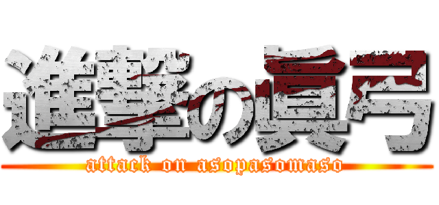 進撃の眞弓 (attack on asopasomaso)