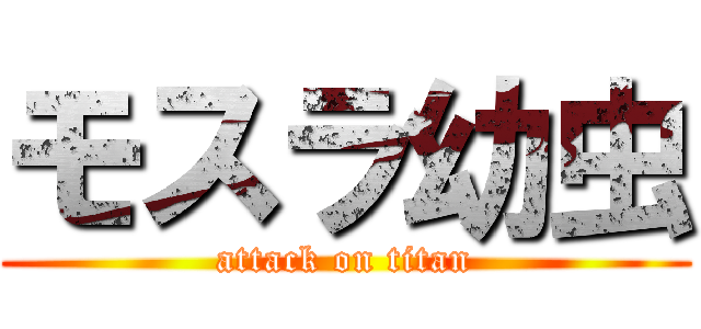 モスラ幼虫 (attack on titan)
