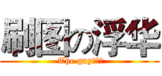 刷图の浮华 ( The gay！！！)