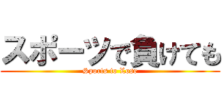 スポーツで負けても (Sports to Lose)