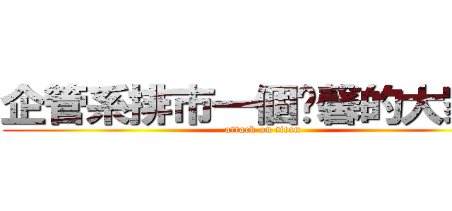 企管系排市一個溫馨的大家庭 (attack on titan)