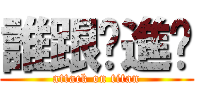 誰跟你進擊 (attack on titan)