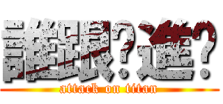 誰跟你進擊 (attack on titan)