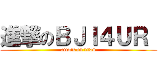進撃のＢＪＩ４ＵＲ  (attack on titan)