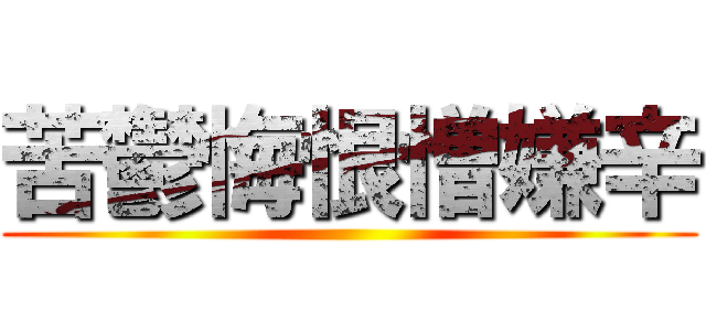 苦鬱悔恨憎嫌辛 ()