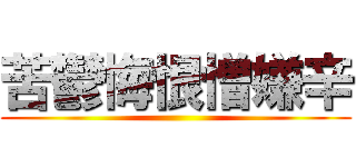 苦鬱悔恨憎嫌辛 ()