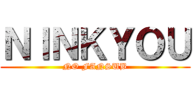 ＮＩＮＫＹＯＵ (NO FANSUB)