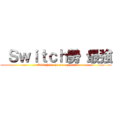  Ｓｗｉｔｃｈ勢 最強 (Switch is the strongest)