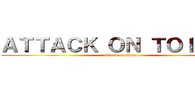 ＡＴＴＡＣＫ ＯＮ ＴＯＩＴＡＮ (attack on titan)