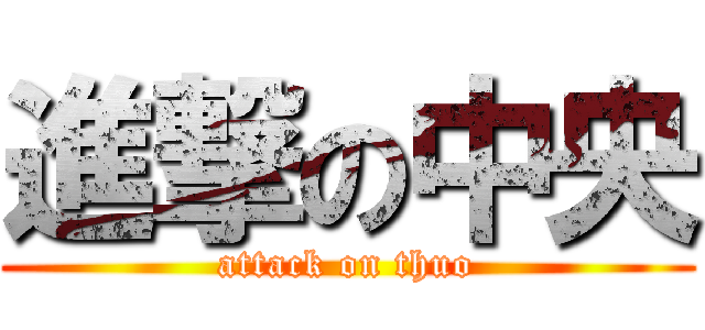 進撃の中央 (attack on thuo)