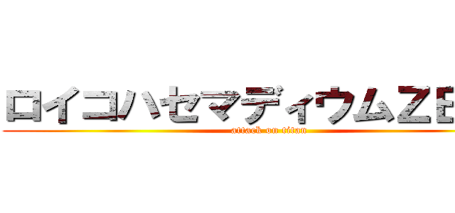 ロイコハセマディウムＺＥＲＯ (attack on titan)