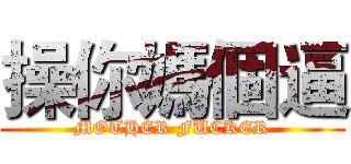 操你媽個逼 (MOTHER FUCKER)