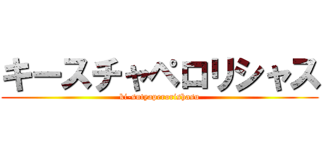 キースチャペロリシャス (ki-sutyaperorishasu)
