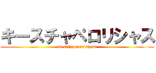 キースチャペロリシャス (ki-sutyaperorishasu)