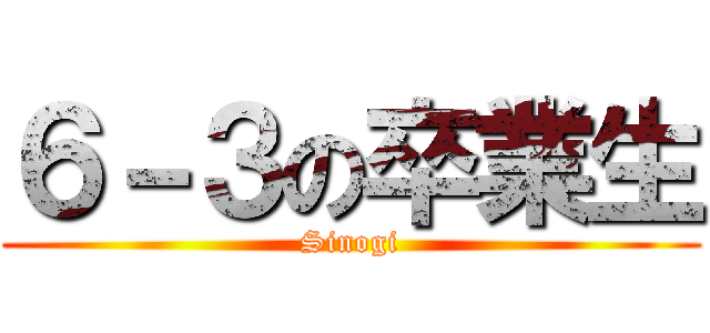 ６－３の卒業生 (Sinogi)