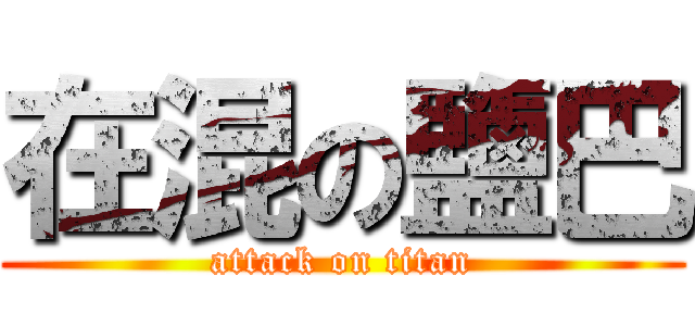 在混の鹽巴 (attack on titan)