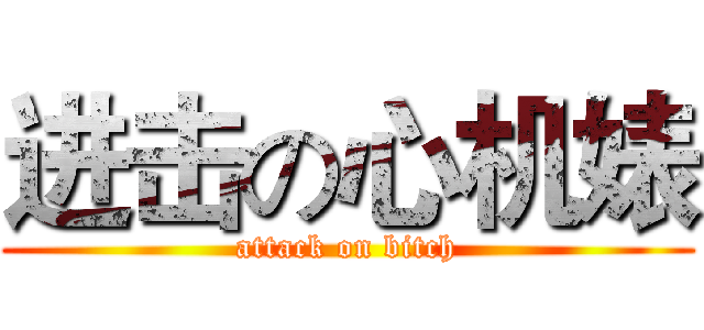 进击の心机婊 (attack on bitch)
