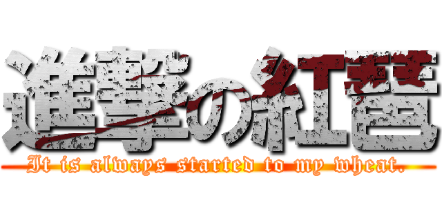 進撃の紅琶 (It is always started to my wheat.)