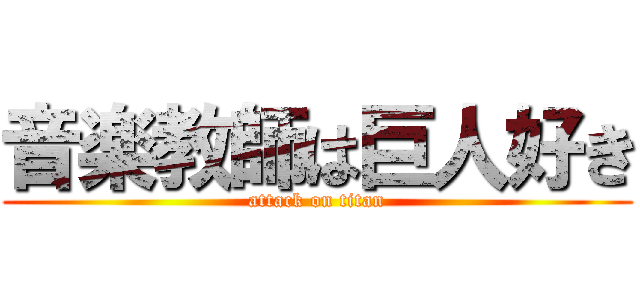 音楽教師は巨人好き (attack on titan)