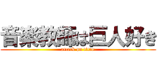 音楽教師は巨人好き (attack on titan)