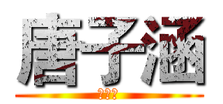 唐子涵 (我爱你)