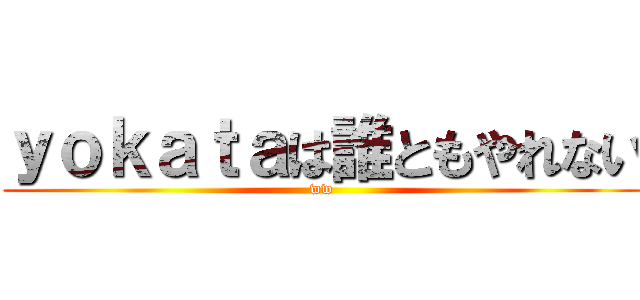 ｙｏｋａｔａは誰ともやれない (ww)