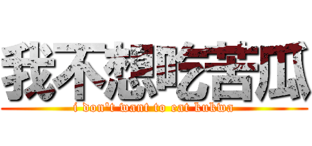 我不想吃苦瓜 (i don\'t want to eat kukwa)