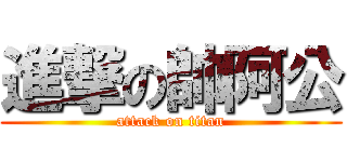 進撃の帥阿公 (attack on titan)