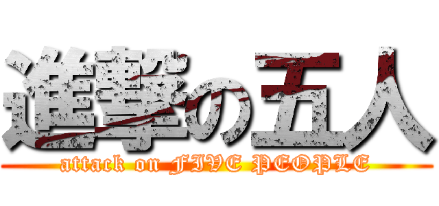 進撃の五人 (attack on FIVE PEOPLE)