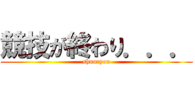 競技が終わり．．． (shuuryou)