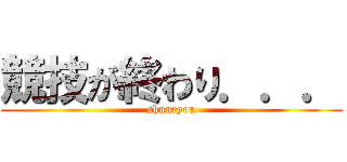 競技が終わり．．． (shuuryou)