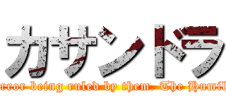 カサンドラ (That day, humanity remembered... the terror being ruled by them. The Humiliation of being kept in a CAGE. - AoT)