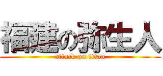 福建の弥生人 (attack on titan)