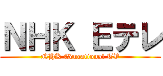 ＮＨＫ Ｅテレ (NHK Educational TV)