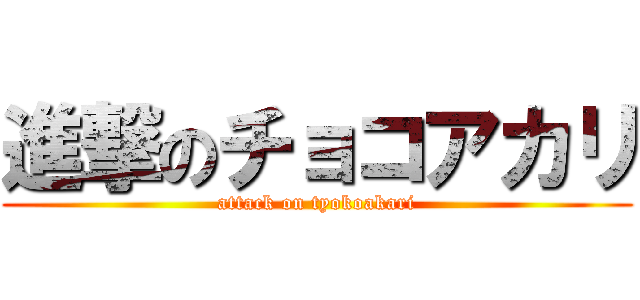 進撃のチョコアカリ (attack on tyokoakari)