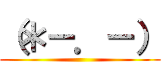 （＊－．－） ()