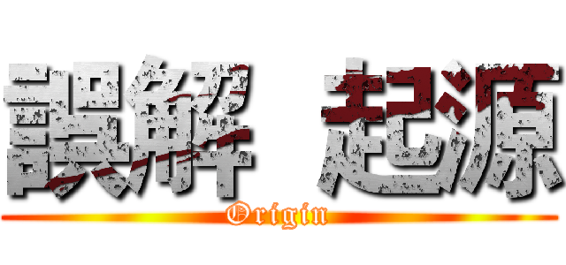 誤解  起源 (Origin)