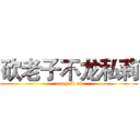 砍老子不龙私莉 (neng si ni)