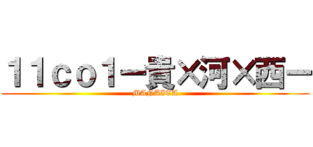 １１ｃｏ１ー貴×河×西ー (MANAITA)