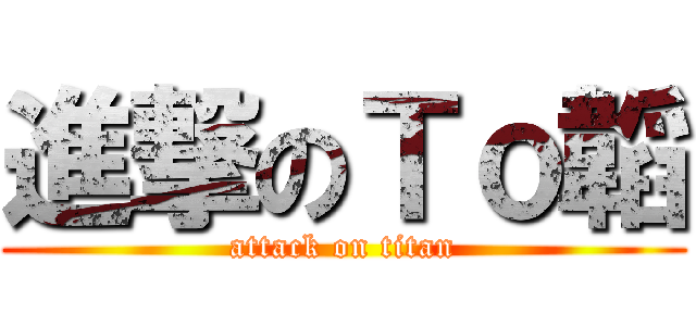 進撃のＴｏ韜 (attack on titan)
