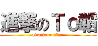進撃のＴｏ韜 (attack on titan)