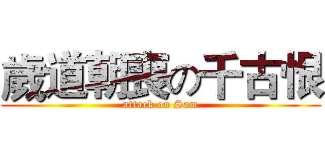 歲道朝喪の千古恨 (attack on Sam)