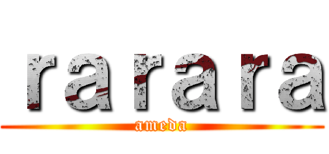 ｒａｒａｒａ (ameda)