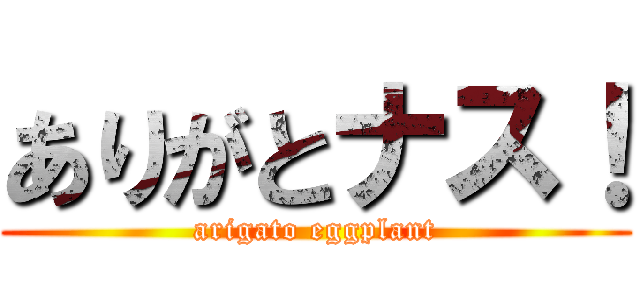 ありがとナス！ (arigato eggplant)