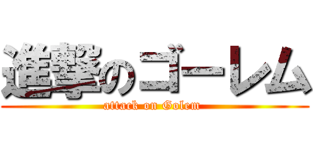 進撃のゴーレム (attack on Golem )