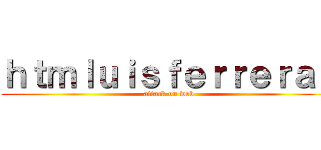 ｈｔｍｌｕｉｓｆｅｒｒｅｒａｓ (attack on web)