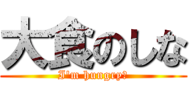 大食のしな (I\'m hungry！)