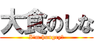 大食のしな (I\'m hungry！)