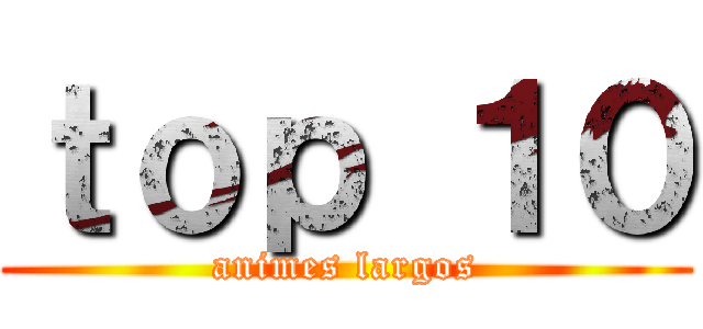 ｔｏｐ １０ (animes largos)